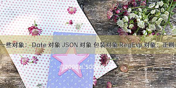 JS 内置一些对象： Date 对象 JSON 对象 包装对象 RegExp 对象：正则表达式 