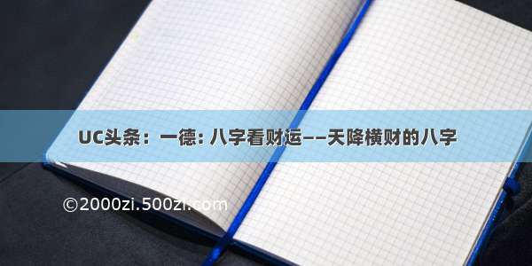 UC头条：一德: 八字看财运——天降横财的八字