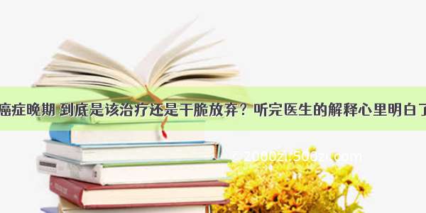 癌症晚期 到底是该治疗还是干脆放弃？听完医生的解释心里明白了