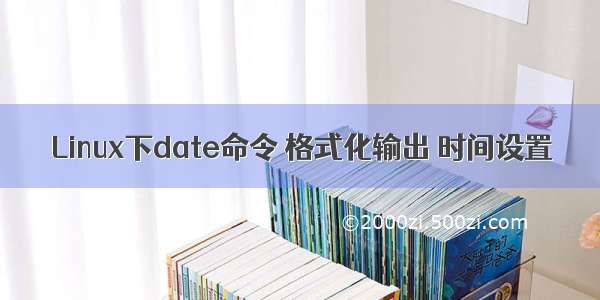 Linux下date命令 格式化输出 时间设置