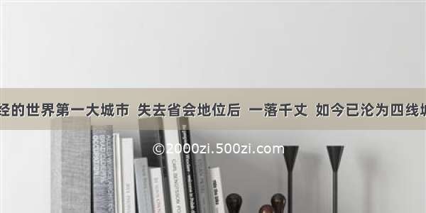 曾经的世界第一大城市  失去省会地位后  一落千丈  如今已沦为四线城市