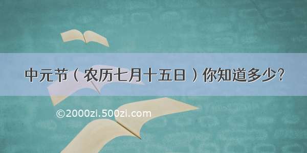 中元节（农历七月十五日）你知道多少？