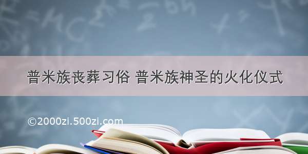 普米族丧葬习俗 普米族神圣的火化仪式