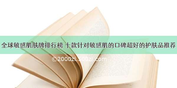 全球敏感肌肤牌排行榜 十款针对敏感肌的口碑超好的护肤品推荐