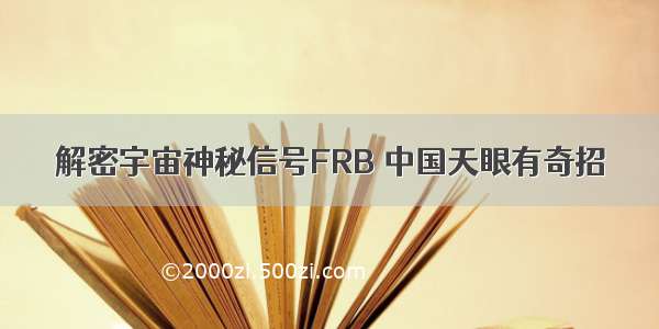 解密宇宙神秘信号FRB 中国天眼有奇招