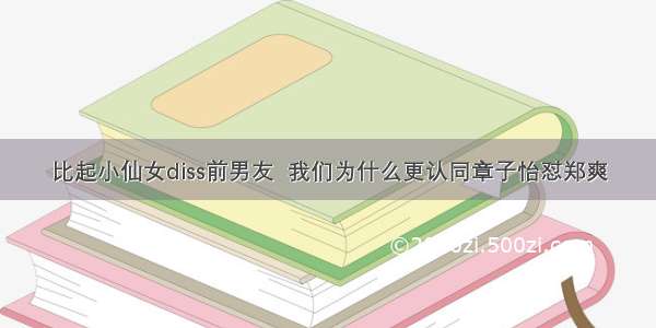 比起小仙女diss前男友  我们为什么更认同章子怡怼郑爽