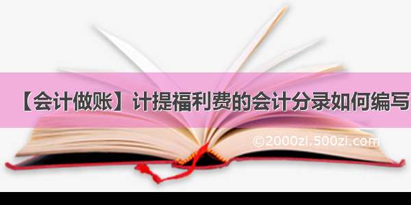 【会计做账】计提福利费的会计分录如何编写