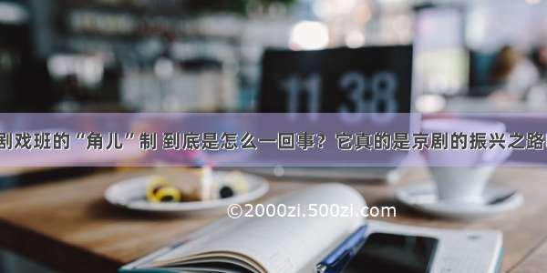 京剧戏班的“角儿”制 到底是怎么一回事？它真的是京剧的振兴之路吗？