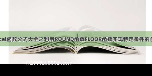 excel函数公式大全之利用ROUND函数FLOOR函数实现特定条件的舍入