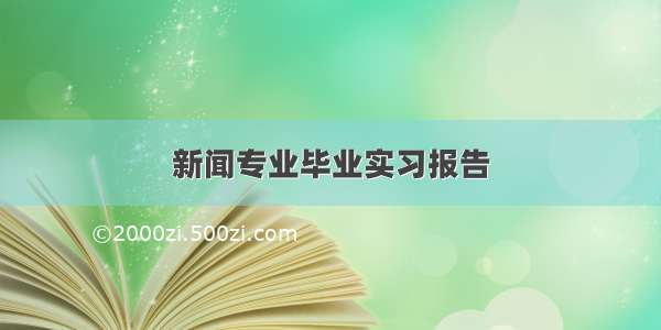 新闻专业毕业实习报告