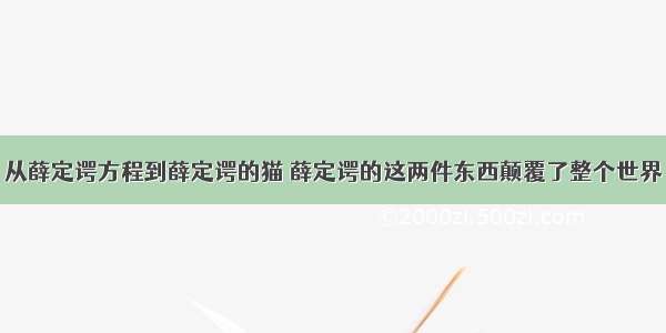 从薛定谔方程到薛定谔的猫 薛定谔的这两件东西颠覆了整个世界