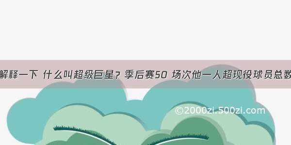 解释一下 什么叫超级巨星？季后赛50 场次他一人超现役球员总数