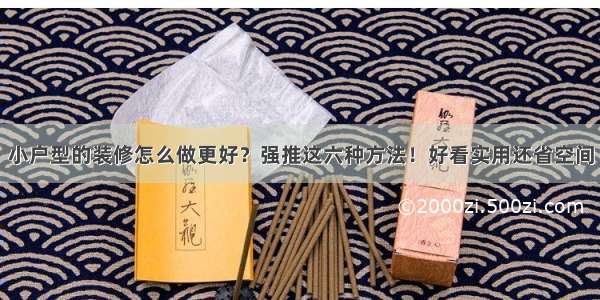 小户型的装修怎么做更好？强推这六种方法！好看实用还省空间