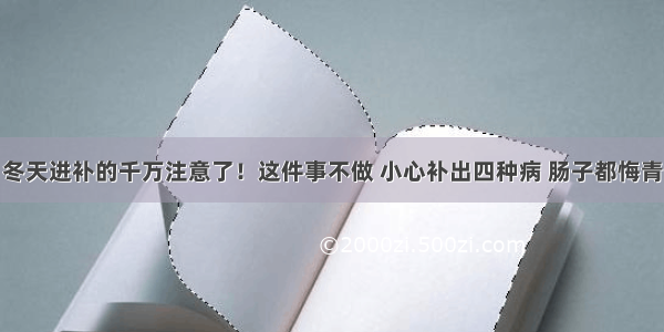 冬天进补的千万注意了！这件事不做 小心补出四种病 肠子都悔青