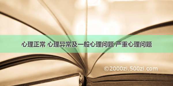 心理正常 心理异常及一般心理问题 严重心理问题