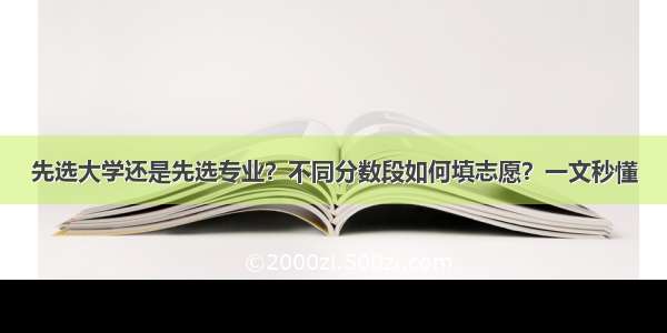 先选大学还是先选专业？不同分数段如何填志愿？一文秒懂