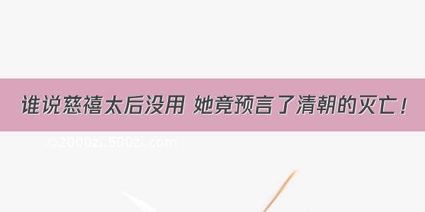 谁说慈禧太后没用 她竟预言了清朝的灭亡！