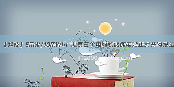 【科技】5MW/10MWh！北京首个电网侧储能电站正式并网投运