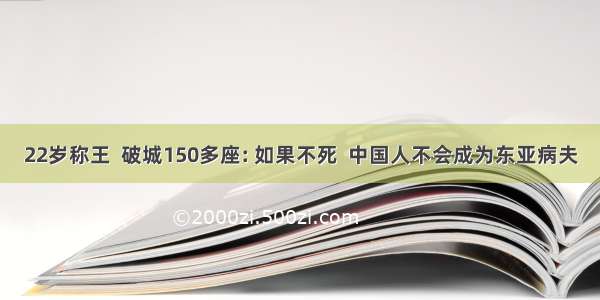 22岁称王  破城150多座: 如果不死  中国人不会成为东亚病夫