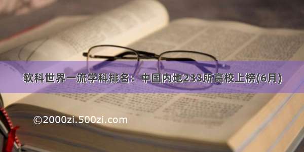 软科世界一流学科排名：中国内地233所高校上榜(6月)