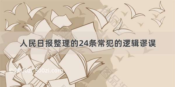 人民日报整理的24条常犯的逻辑谬误