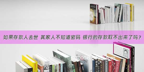 如果存款人去世 其家人不知道密码 银行的存款取不出来了吗？