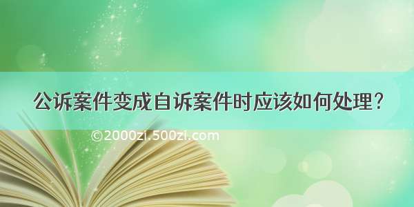 公诉案件变成自诉案件时应该如何处理？