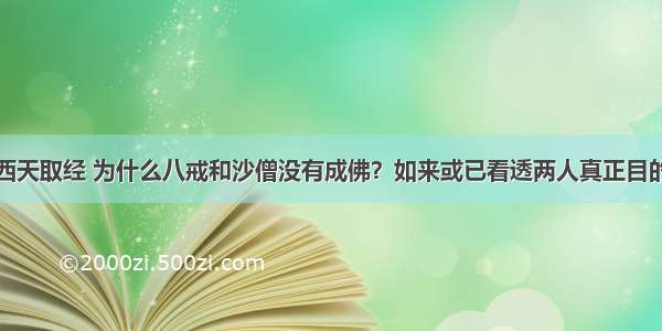 西天取经 为什么八戒和沙僧没有成佛？如来或已看透两人真正目的