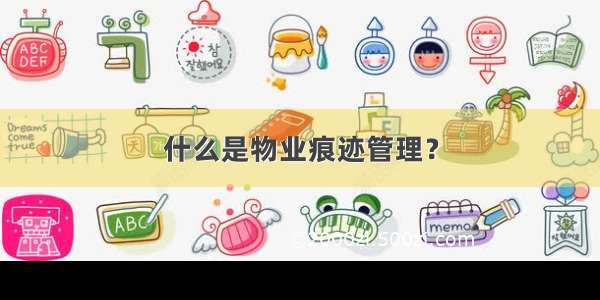 什么是物业痕迹管理？