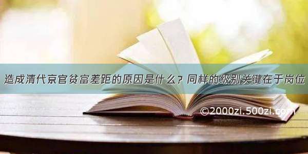 造成清代京官贫富差距的原因是什么？同样的级别关键在于岗位