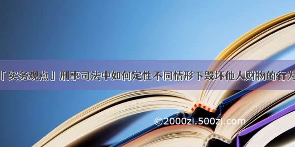 「实务观点」刑事司法中如何定性不同情形下毁坏他人财物的行为？