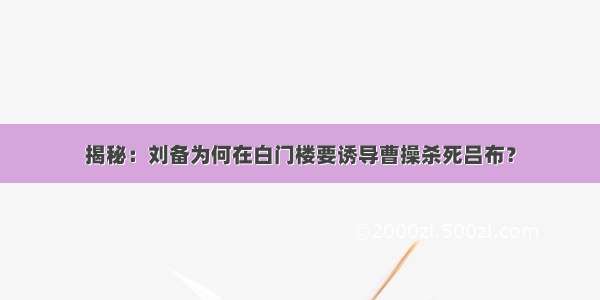 揭秘：刘备为何在白门楼要诱导曹操杀死吕布？