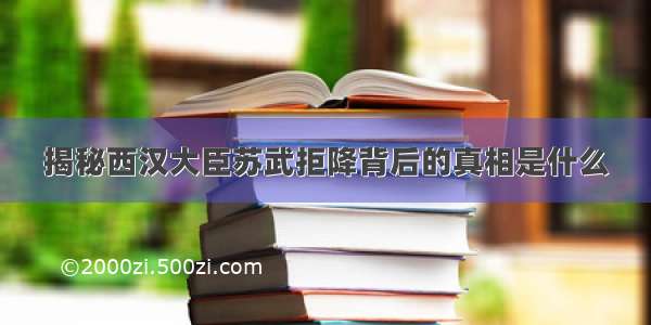 揭秘西汉大臣苏武拒降背后的真相是什么