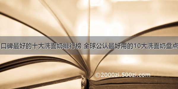 口碑最好的十大洗面奶排行榜 全球公认最好用的10大洗面奶盘点