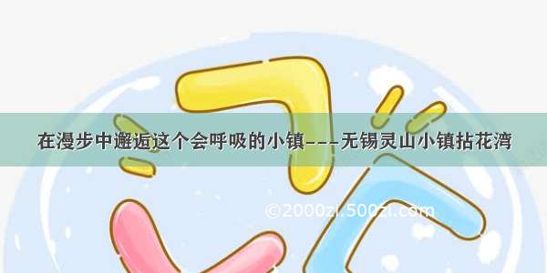 在漫步中邂逅这个会呼吸的小镇---无锡灵山小镇拈花湾