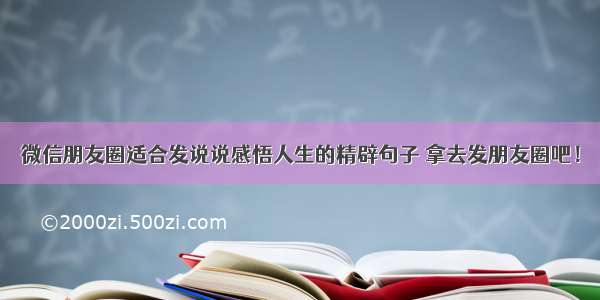 微信朋友圈适合发说说感悟人生的精辟句子 拿去发朋友圈吧！