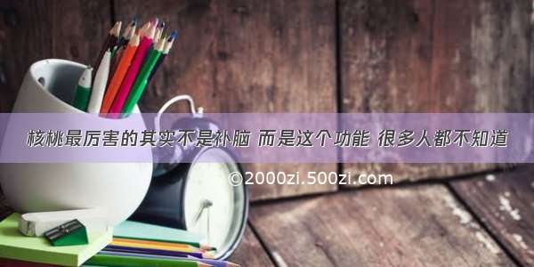 核桃最厉害的其实不是补脑 而是这个功能 很多人都不知道