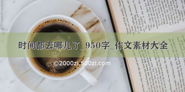 时间都去哪儿了_950字_作文素材大全