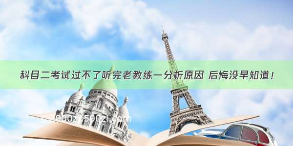 科目二考试过不了听完老教练一分析原因 后悔没早知道！