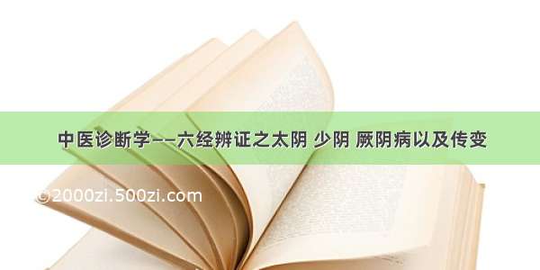 中医诊断学——六经辨证之太阴 少阴 厥阴病以及传变