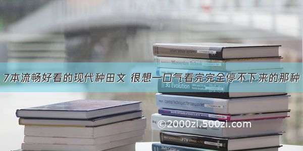 7本流畅好看的现代种田文 很想一口气看完完全停不下来的那种