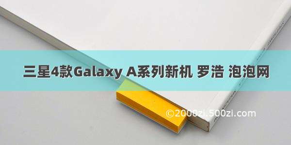 三星4款Galaxy A系列新机 罗浩 泡泡网