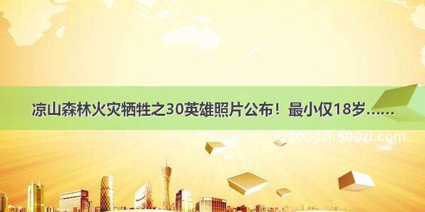 凉山森林火灾牺牲之30英雄照片公布！最小仅18岁……