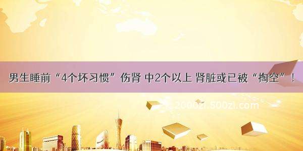 男生睡前“4个坏习惯”伤肾 中2个以上 肾脏或已被“掏空”！