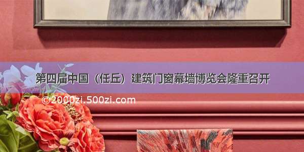 第四届中国（任丘）建筑门窗幕墙博览会隆重召开
