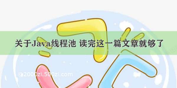 关于Java线程池 读完这一篇文章就够了