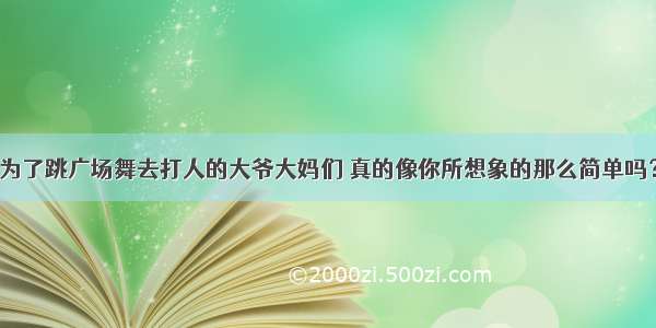 为了跳广场舞去打人的大爷大妈们 真的像你所想象的那么简单吗？