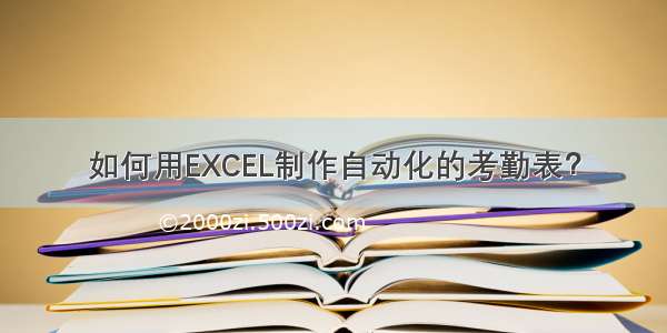 如何用EXCEL制作自动化的考勤表？