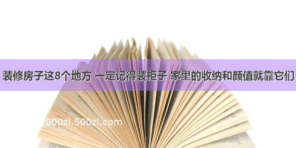 装修房子这8个地方 一定记得装柜子 家里的收纳和颜值就靠它们