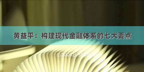 黄益平：构建现代金融体系的七大要点